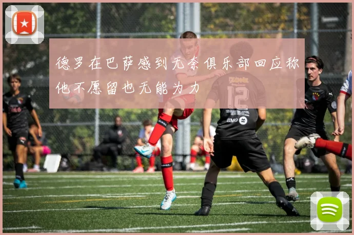德罗在巴萨感到无奈俱乐部回应称他不愿留也无能为力