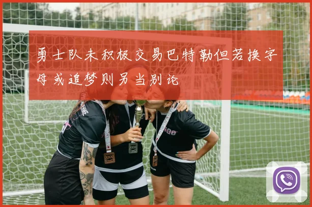 勇士队未积极交易巴特勒但若换字母或追梦则另当别论