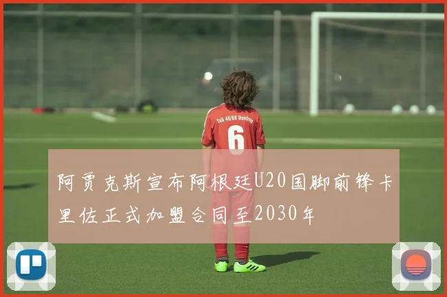 阿贾克斯宣布阿根廷U20国脚前锋卡里佐正式加盟合同至2030年