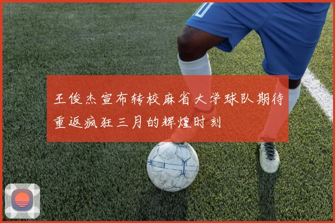 王俊杰宣布转校麻省大学球队期待重返疯狂三月的辉煌时刻