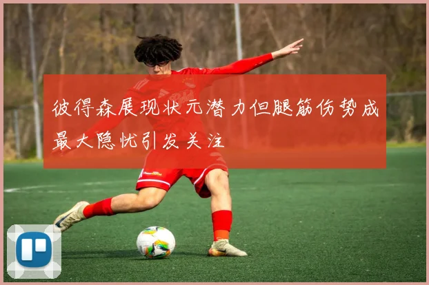 彼得森展现状元潜力但腿筋伤势成最大隐忧引发关注