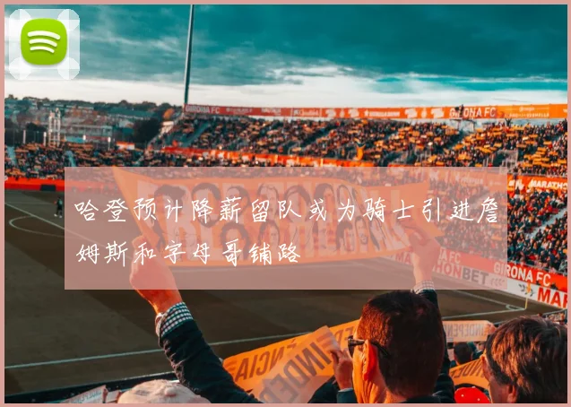 哈登预计降薪留队或为骑士引进詹姆斯和字母哥铺路