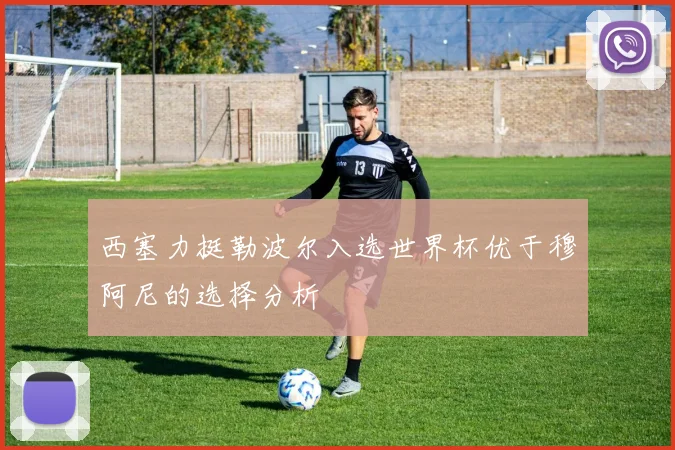 西塞力挺勒波尔入选世界杯优于穆阿尼的选择分析