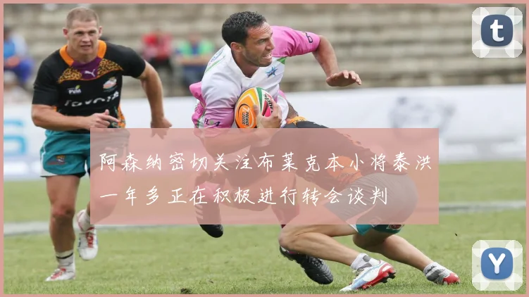 阿森纳密切关注布莱克本小将泰洪一年多正在积极进行转会谈判