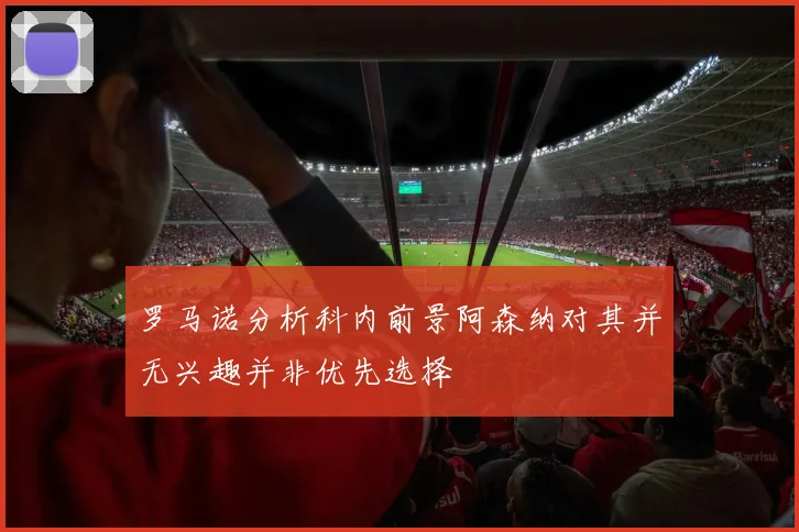 罗马诺分析科内前景阿森纳对其并无兴趣并非优先选择