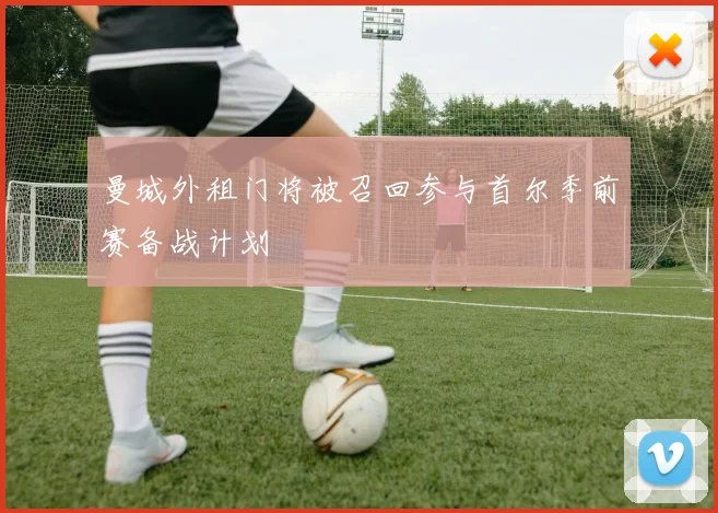 曼城外租门将被召回参与首尔季前赛备战计划